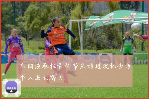 布朗谈承担责任带来的进攻机会与个人成长潜力
