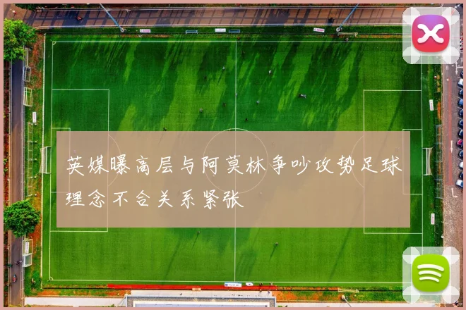 英媒曝高层与阿莫林争吵攻势足球理念不合关系紧张