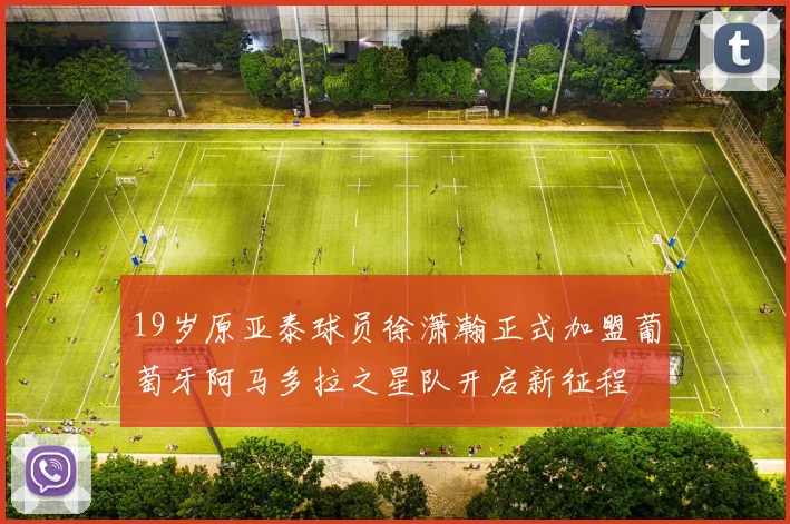 19岁原亚泰球员徐潇瀚正式加盟葡萄牙阿马多拉之星队开启新征程
