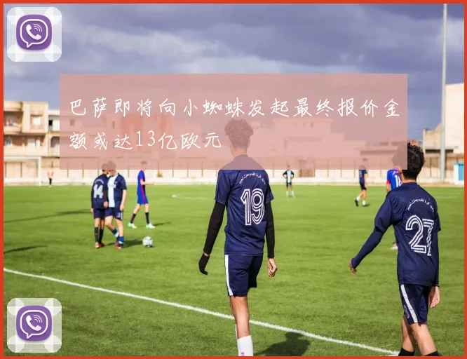 巴萨即将向小蜘蛛发起最终报价金额或达13亿欧元