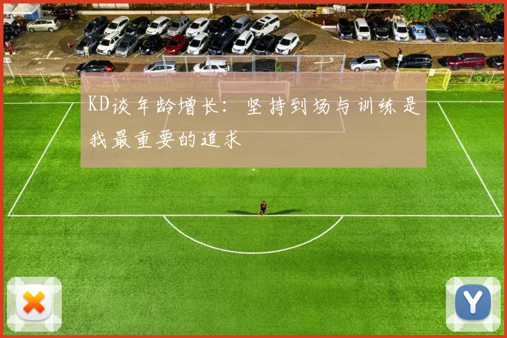 KD谈年龄增长：坚持到场与训练是我最重要的追求