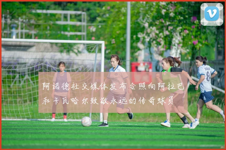 阿诺德社交媒体发布合照向阿拉巴和卡瓦哈尔致敬永远的传奇球员