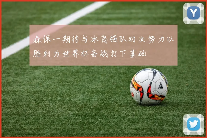 森保一期待与冰岛强队对决努力以胜利为世界杯备战打下基础