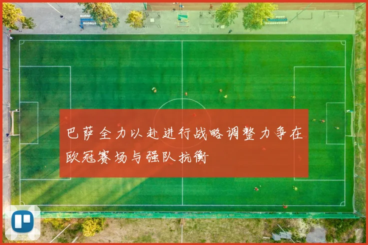巴萨全力以赴进行战略调整力争在欧冠赛场与强队抗衡