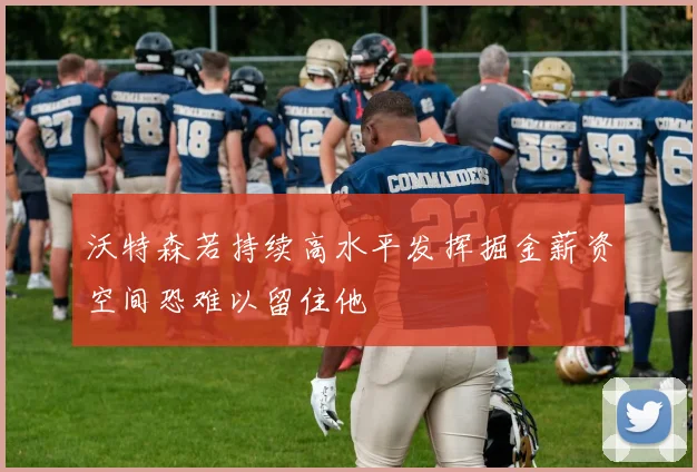 沃特森若持续高水平发挥掘金薪资空间恐难以留住他