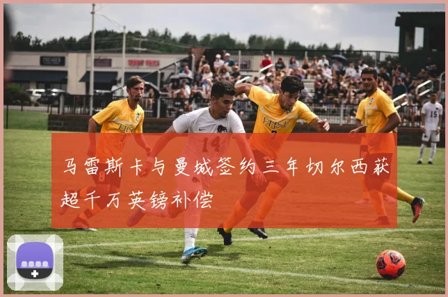 马雷斯卡与曼城签约三年切尔西获超千万英镑补偿